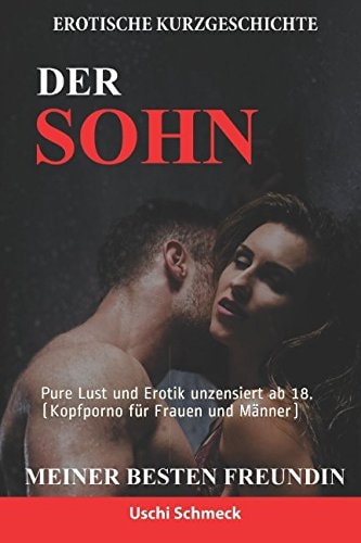 Erotische Kurzgeschichte: der Sohn Meiner Besten Freundin Pure Lust und Erotik Unzensiert Ab 18. (Kopfporno Für Frauen und Männer)