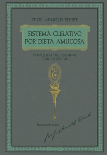 Sistema Curativo Por Dieta Amucosa Del Prof. Arnold Ehret Traducido Del Original Por David Gil