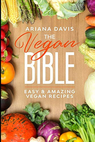 The Vegan Bible Easy and Amazing Vegan Recipes: Vegan Cookbook - How to Make Vegan Food for Beginners