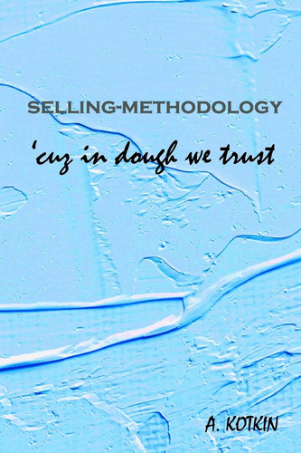 Selling-Methodology 'cuz in Dough We Trust Sense of Guilt Is the Only Thing That Hinders Seller from Selling Well, Making Big Profits. the Only Tool for Selling Is Lie and Illusions. the Ability to Earn on Every Single Sale Much Comes from Awareness of What True Selling Is