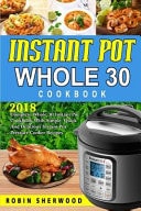 Instant Pot Whole 30 Cookbook 2018 Complete Whole 30 Instant Pot Cookbook with Simple, Quick and Delicious Instant Pot Pressure Cooker Recipes