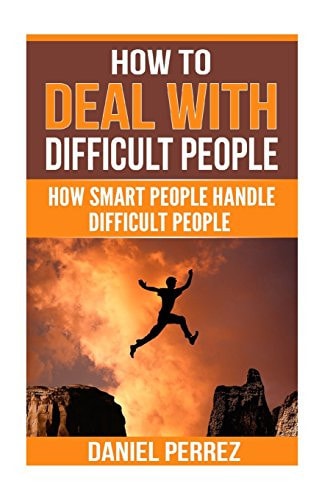 How to Deal with Difficult People How Smart People Handle Difficult People