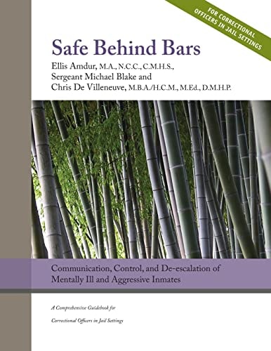 Safe Behind Bars: Communication, Control, and De-Escalation of Mentally Ill and Aggressive Inmates A Comprehensive Guidebook for Correctional Offices in Jail Settings