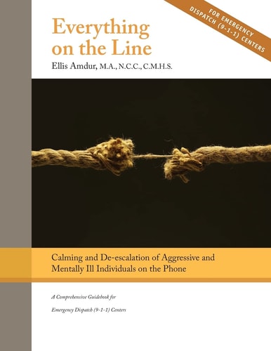 Everything on the Line: Calming and De-Escalation of Aggressive and Mentally Ill Individuals on the Phone A Comprehensive Guidebook for Emergency Dispatch