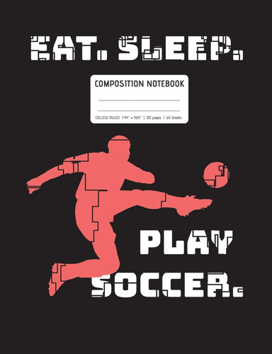 Eat. Sleep. Play Soccer College Ruled Lined Pages, Soccer Notebook (7. 44 X 9. 69 ), 120 Pages (60 Sheets)