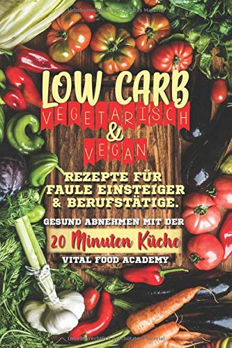 Low Carb Vegetarisch: Rezepte für Faule, Einsteiger und Berufstätige. Gesund abnehmen mit der 20 Minuten Küche. (German Edition)
