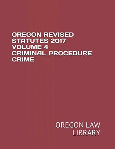 Oregon Revised Statutes 2017 Volume 4 Criminal Procedure Crime