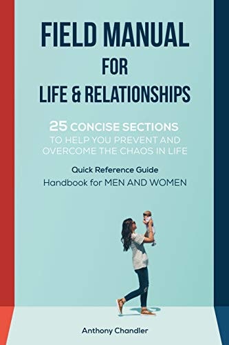 Field Manual for Life and Relationships 25 Concise Sections to Help You Prevent and Overcome the Chaos in Life