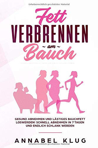 Fett Verbrennen Am Bauch: Gesund Abnehmen und lästiges Bauchfett Loswerden! Schnell Abnehmen in 7 Tagen und Endlich Schlank Werden