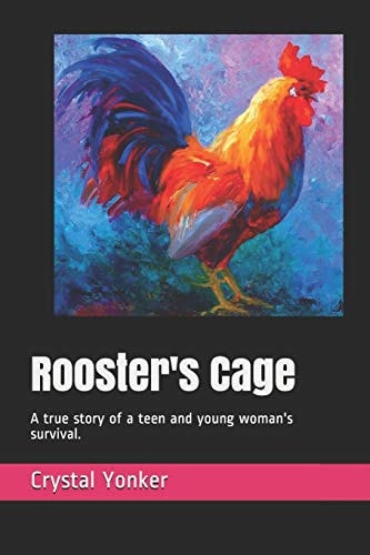 Rooster's Cage A True Story of a Teen and Young Woman's Survival.