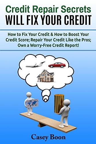 Credit Repair Secrets Will Fix Your Credit How to Fix Your Credit and How to Boost Your Credit Score; Repair Your Credit Like the Pros; Own a Worry-Free Credit Report!