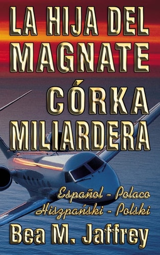 La Hija Del Magnate - Córka Miliardera - Edición Bilingüe - Lado a Lado - Español - Polaco Wydanie Dwujezyczne - Hiszpanski - Polski - Po Hiszpansku I Po Polsku