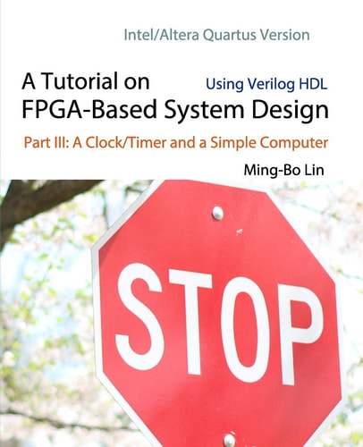 A Tutorial on FPGA-Based System Design Using Verilog HDL: Intel/Altera Quartus Version Part III: a Clock/Timer and a Simple Computer