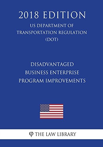 Disadvantaged Business Enterprise - Program Improvements (US Department of Transportation Regulation) (DOT) (2018 Edition)