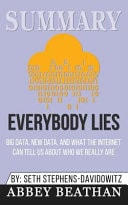 Summary: Everybody Lies Big Data, New Data, and What the Internet Can Tell Us about Who We Really Are