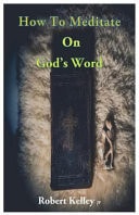 How to Meditate on God's Words Easy and Efficient Ways to Practice Wilful Meditattion of the Bible and Grow in Faith and Worship