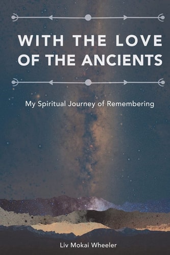 With the Love of the Ancients My Spiritual Journey of Remembering