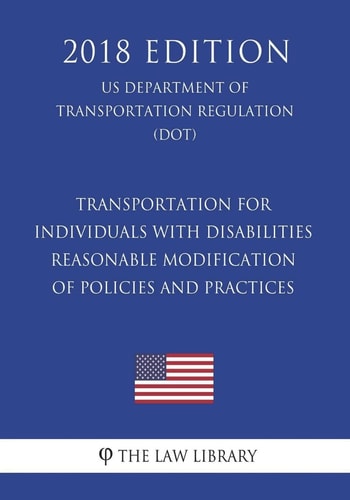 Transportation for Individuals with Disabilities - Reasonable Modification of Policies and Practices (US Department of Transportation Regulation) (DOT) (2018 Edition)