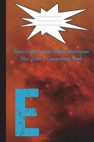 Space Gifts Orange Nebula Monogram Blue Letter E Composition Book Galaxy Art for Space Lovers, Science Students, Journaling 6x9 College Ruled 100 Pages