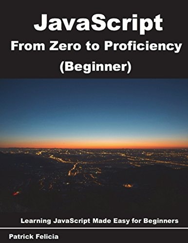 JavaScript from Zero to Proficiency (Beginner) JavaScript Made Easy for Beginners