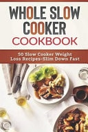 Whole Slow Cooker Cookbook 50 Slow Cooker Weight Loss Recipes-Slim Down Fast