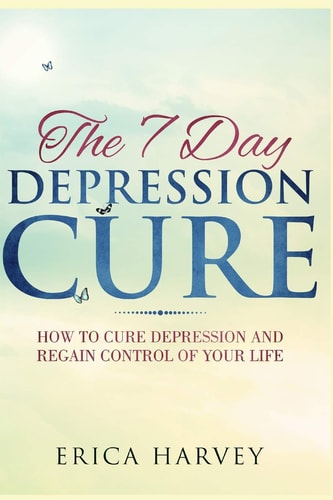 The 7 Day Depression Cure How to Cure Depression and Regain Control of Your Life