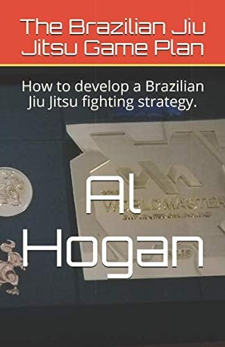The Brazilian Jiu Jitsu Game Plan: How to Develop a Brazilian Jiu Jitsu Fighting Strategy