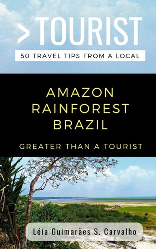 Greater Than a Tourist- Amazon Rainforest Brazil 50 Travel Tips from a Local