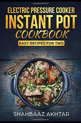 Electric Pressure Cooker Instant Pot Cookbook; Beginner Recipes for Two with Pictures Including Vegan and Keto Recipes Too