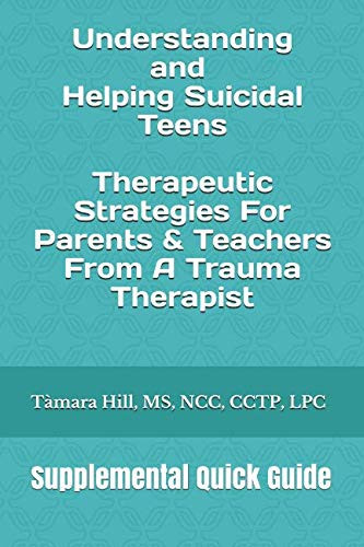 Understanding and Helping Suicidal Teens: Therapeutic Strategies For Parents & Teachers From A Trauma Therapist: Supplemental Quick Guide