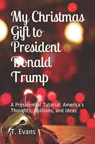 My Christmas Gift to President Donald Trump A Presidential Tutorial: America's Thoughts, Opinions, and Ideas