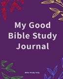 My Good Bible Study Journal A Simple Creative Christian Guide to Studying and Journaling Scripture