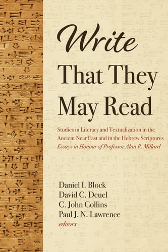 Write that They May Read Studies in Literacy and Textualization in the Ancient Near East and in the Hebrew Scriptures : Essays in Honour of Professor Alan R. Millard