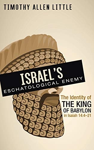 Israel's Eschatological Enemy The Identity of the King of Babylon in Isaiah 14:4-21