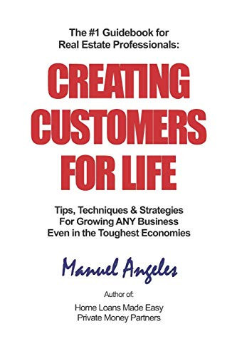 The #1 Guidebook for Real Estate Professionals: Creating Customers for Life Tips, Techniques and Strategies for Growing ANY Business Even in the Toughest Economies