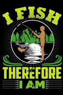 I Fish Therefore I Am Fishing Log Book Journal