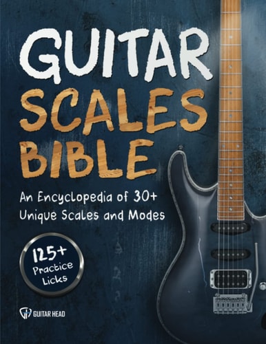 Guitar Scales Bible An Encyclopedia of 30+ Unique Scales and Modes: 125+ Practice Licks