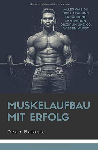 Muskelaufbau Mit Erfolg - Alles Was du über Training, Ernährung, Motivation, Disziplin und Co. Wissen Musst