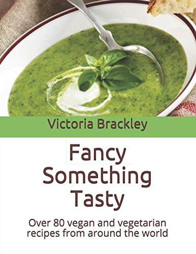 Fancy Something Tasty Over 80 Vegan and Vegetarian Recipes from Around the World