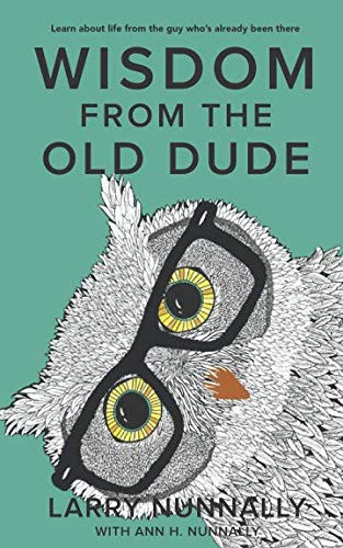 Wisdom from the Old Dude: Learn about life from the guy who's already been there!