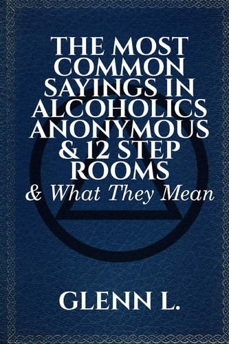 The Most Common Sayings In Alcoholics Anonymous & 12 Step Rooms & What They Mean
