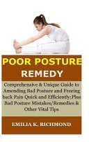 Poor Posture Remedy Comprehensive and Unique Guide to Amending Bad Posture and Freeing Back Pain Quick and Efficiently; Plus Bad Posture Mistakes/Remedies and Other Vital Tips