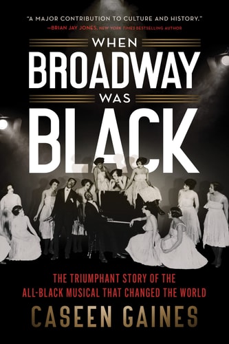 When Broadway Was Black The Triumphant Story of the All-Black Musical That Changed the World