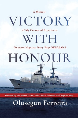 Victory with Honour A Memoir of My Command Experience Onboard Nigerian Navy Ship Okpabana