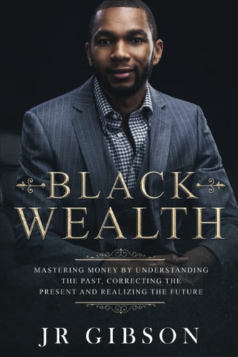 Black Wealth: Mastering Money By Understanding The Past, Correcting The Present & Realizing The Future