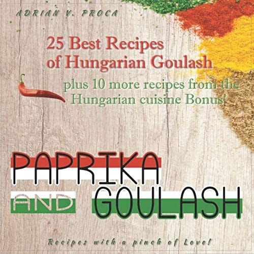 Paprika and Goulash: 25 Best Recipes of Hungarian Goulash Plus 10 More Recipes from the Hungarian Cuisine (Bonus!)