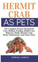 Hermit Crab As Pets The Complete Owners Manual on Care, Habitat, Feeding, Health Care, Behavior, Shells, Hermit Crabs House Maintenance and Many More