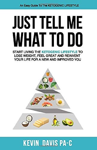 Just Tell Me What to Do Start Living the Ketogenic Lifestyle to Lose Weight, Feel Great and Reinvent Your Life for a New and Improved You