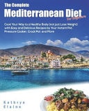 The Complete Mediterranean Diet for Beginners Cook Your Way to a Healthy Body (Not Just Lose Weight) with Easy and Delicious Recipes by Your Instant Pot, Pressure Cooker, Crock Pot and More