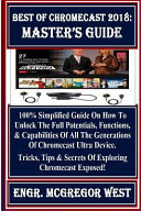 Best of Chromecast 2018: Master's Guide 100% Simplified Guide on How to Unlock the Full Potentials, Functions, and Capabilities of All the Generations of Chromecast Ultra Device. Tricks, Tips and Secrets of Exploring Chromecast Exposed!